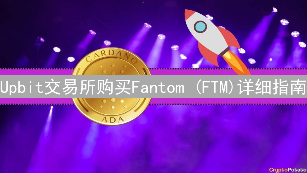 Upbit交易所购买Fantom (FTM)详细指南：注册、充值与交易步骤详解