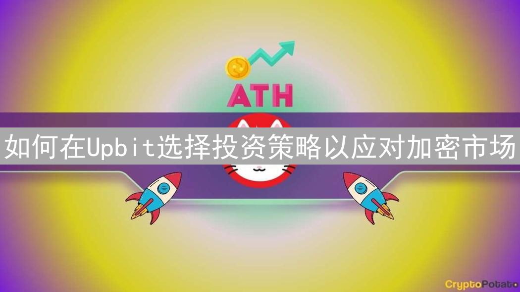 如何在Upbit选择投资策略以应对加密市场