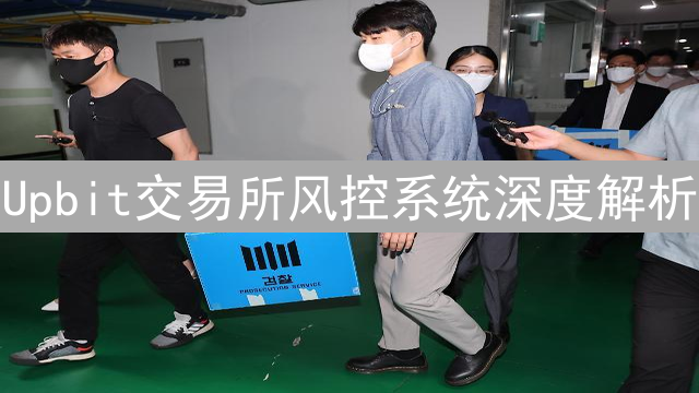 Upbit交易所风控系统深度解析：数字资产的钢铁防线