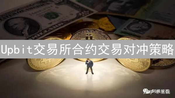 Upbit交易所合约交易对冲策略：精细化风险管理之路