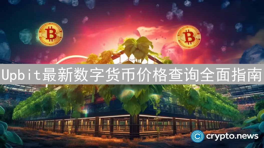 Upbit最新数字货币价格查询全面指南：实时掌握交易动态