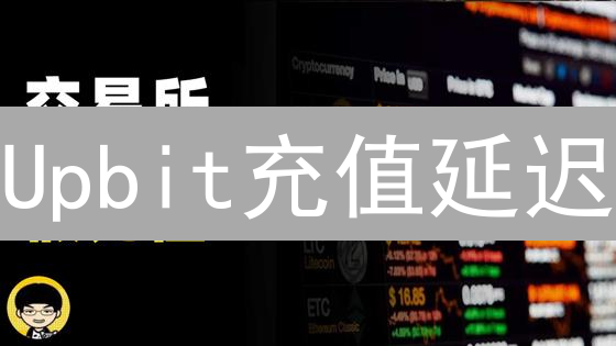 Upbit充值延迟：加密资产归途的数字迷藏