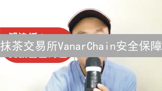 抹茶交易所VanarChain安全保障：多维度可信交易环境