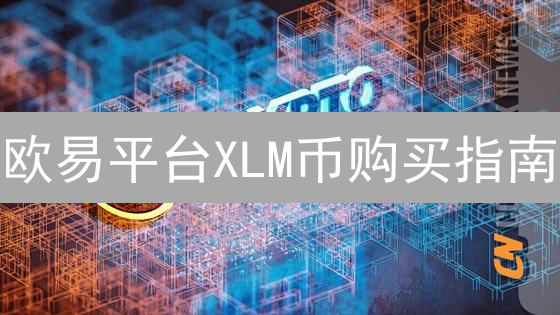欧易平台XLM币购买指南：渠道选择与优劣势分析