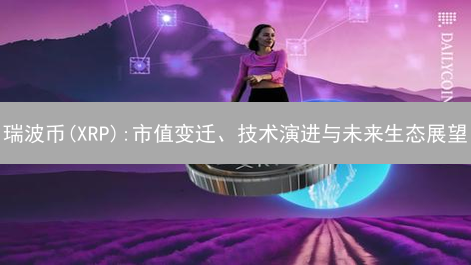 瑞波币(XRP):市值变迁、技术演进与未来生态展望