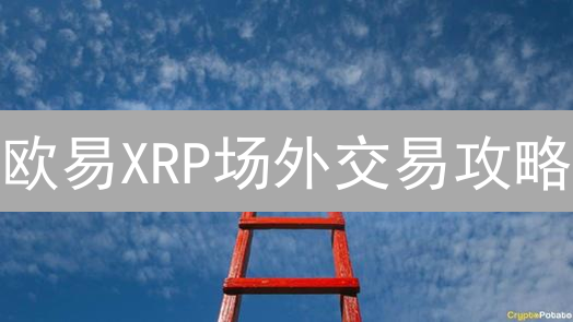 欧易XRP场外交易攻略：大额、隐私、安全，掘金良机？