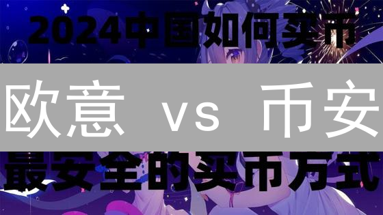 欧意 vs 币安：2024最全对比分析，谁才是你的最佳选择？