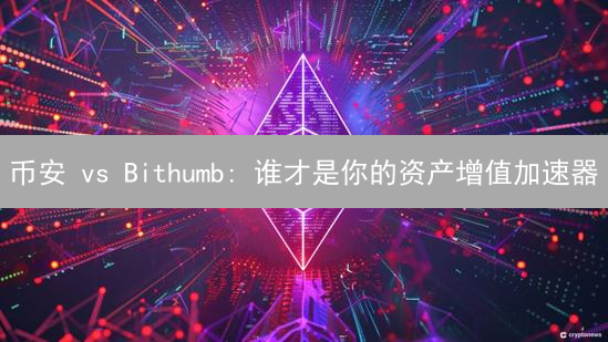 币安 vs Bithumb: 谁才是你的资产增值加速器？😱