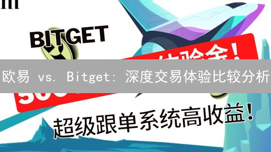 欧易 vs. Bitget: 深度交易体验比较分析